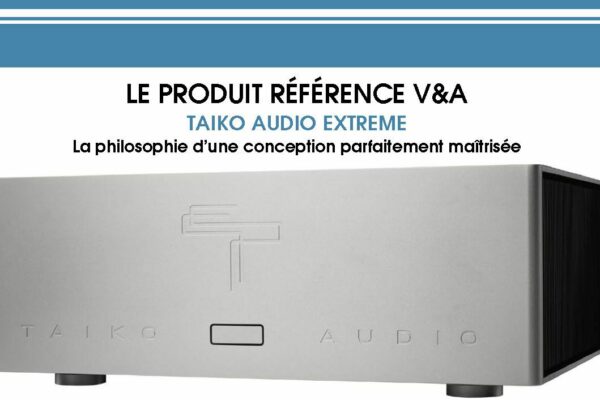 Le produit référence V&A : TAIKO AUDIO EXTREME